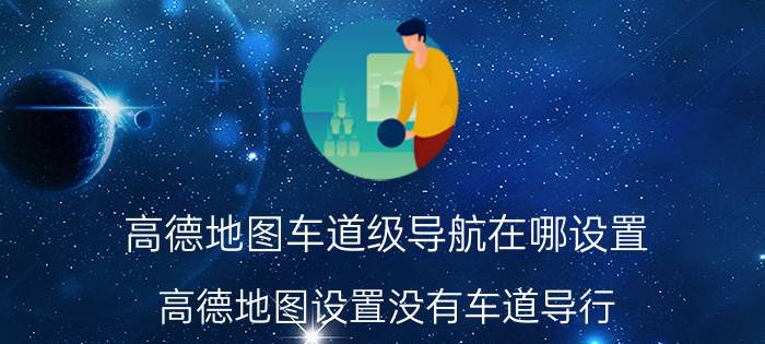 高德地图车道级导航在哪设置 高德地图设置没有车道导行？